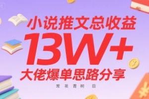 小说推文总收益13W+大佬爆单思路分享,常青树项目