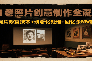 AI老照片创意制作全流程:老照片修复技术+动态化处理+回忆杀MV制作