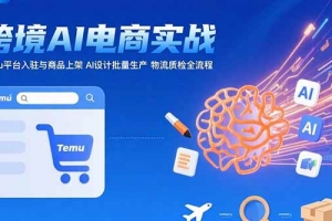 AI+跨境电商实战:Temu平台入驻与商品上架 AI设计批量生产 物流质检全流程
