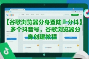 谷歌浏览器分身登陆多个抖音号,谷歌浏览器分身创建教程