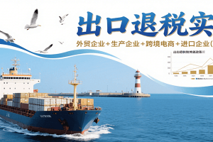 出口退税实操-外贸企业+生产企业+跨境电商+进口企业(四课合一)