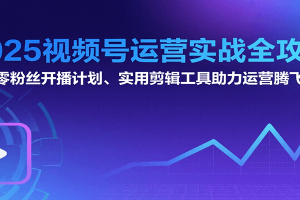 2025视频号运营实战全攻略:零粉丝开播计划、起号到到变现思维逻辑方法