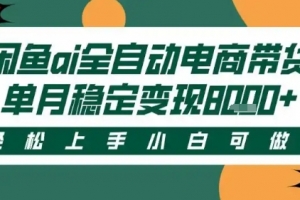 最新闲鱼Ai全自动智能带货,稳定可批量,单人全职轻松月入2w+,轻松上手