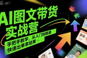 AI图文带货实战营,手把手教学,从入门到精通,快速出单拿结果