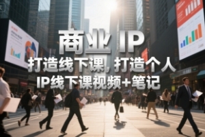 商业IP打造线下课,打造个人 IP线下课视频+笔记