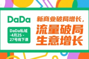 DaDa私域·4月25-27号线下课,新商业破局增长,流量破局,生意增长