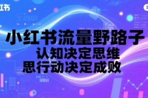 小红书流量野路子,认知决定思维,思维决定行动,行动决定成败