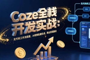 Coze全栈开发实战:无代码工作流搭建,AI视频批量生成,商业变现路径