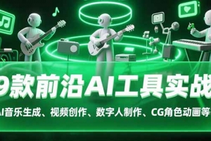 9款前沿AI工具实战课:AI音乐生成、视频创作、数字人制作、CG角色动画等等