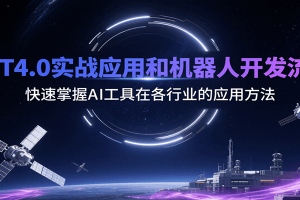 GPT4.0实战应用和机器人开发流程,快速掌握AI工具在各行业的应用方法