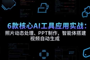 6款核心AI工具应用实战:照片动态处理、PPT制作,智能体搭建 视频自动生成