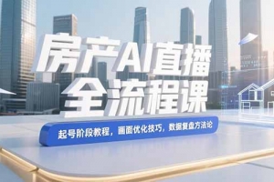 房产AI直播全流程课,起号阶段教程,画面优化技巧,数据复盘方法论