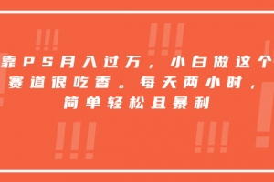 靠PS月入过万,小白做这个赛道很吃香。每天两小时,简单轻松且暴利