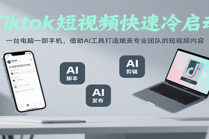 Tiktok短视频快速冷启动,一台电脑一部手机,借助AI工具打造媲美专业团队的短视频内容