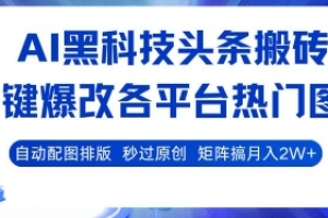 AI黑科技头条搬砖,一键爆改各平台热门图文 自动配图排版,秒过原创,矩阵搞月入2W+