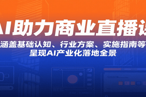 AI助力商业直播课:涵盖基础认知、行业方案、实施指南等,呈现AI产业化落地全景