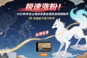 极速涨粉!10分钟学会山海经异兽丝滑变身视频制作,快速起千粉万粉号