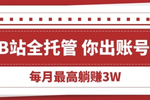 【B站全程托管 】你出账号,我来运营,每月最高躺赚3W