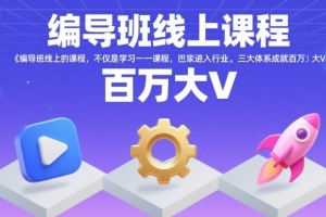 编导班线上课程,不仅是学习一门课程,更是进入一个行业,三大体系成就百万大V