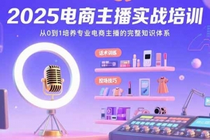 2025电商主播实战培训:从0到1培养专业电商主播的完整知识体系