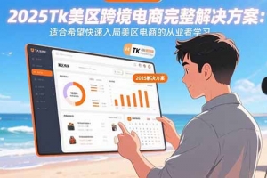 2025Tk美区跨境电商完整解决方案:适合希望快速入局美区电商的从业者学习
