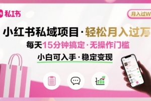 小红书私域项目 月入过W非常轻松 每天15分钟即可搞定,无任何操作门槛,小白可入手