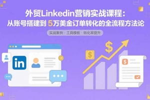 外贸LinkedIn营销实战课程:从账号搭建到5万美金订单转化的全流程方法论