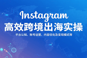 Instagram高效跨境出海实操:平台认知、账号运营、内容优化及变现模式等