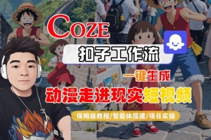 COZE扣子工作流一键生成,动漫走进现实短视频,保姆级教程-智能体搭建-项目实操
