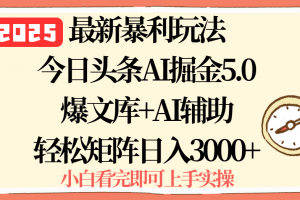2025年今日头条最新暴利玩法5.0,一键生成爆款,轻松实现矩阵日入3000+