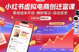 小红书虚拟电商创富课:零成本开店/爆款笔记/自动发货,30天打造被动收入