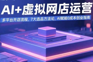 AI+虚拟网店运营:多平台开店流程,7大选品方法论,AI赋能0成本创业指南