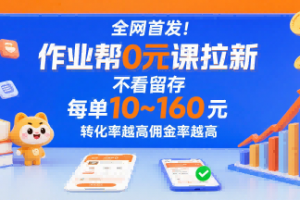 全网首发!作业帮0元课拉新,不存在留存,每单最低10米,转化率越高佣金率越高