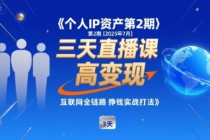 个人IP资产第2期【2025年7月】三天直播课,小团队高变现,互联网全链路挣钱实战打法