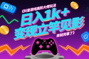 抖音游戏高阶大佬玩法,日入1k+,变现立竿见影,来就完事了