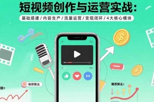 短视频创作与运营实战:基础搭建/内容生产/流量运营/变现闭环/4大核心模块