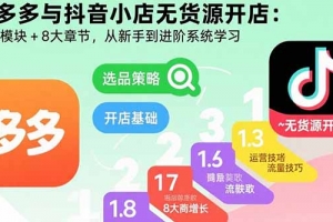 拼多多与抖音小店无货源开店:五大模块+8大章节,从新手到进阶系统学习