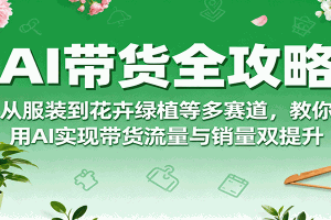 AI带货全攻略,从服装到花卉绿植等多赛道,教你用AI实现带货流量与销量双提升
