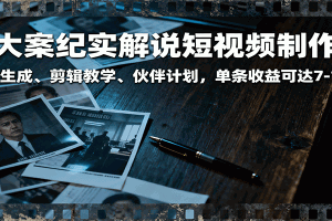 大案纪实解说短视频制作,文案生成、剪辑教学、伙伴计划,单条收益可达7-10元