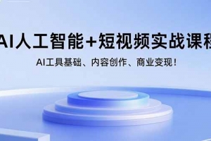 AI人工智能+短视频实战课程:AI工具基础、内容创作、商业变现!