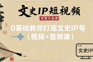 文史IP短视频变现实战课,0基础教你打造文史IP号(视频+音频课)