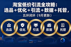 淘宝低价引流全攻略:选品+优化+引流+数据+托管,五环闭环(9月更新)