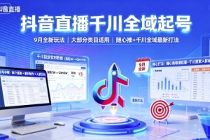抖音直播千川全域起号,9月全新玩法,大部分类目适用,随心推以及千川全域最新打法