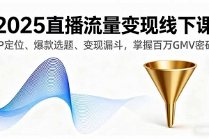 2025直播流量变现线下课,IP定位、爆款选题、变现漏斗,掌握百万GMV密码