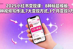 2025小红书变现课:8种标题模板,3种视频写作法,7大变现方式,3个月变现1万+