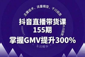 抖音直播带货课155期,主播话术、流量模型、千川投放,掌握GMV提升300%