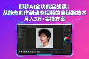 即梦AI全功能实战课:从静态创作到动态视频的全链路技术 月入3万+实操方案