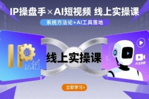 IP操盘手线上实操课,AI短视频线上课