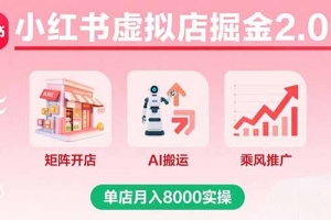 小红书虚拟店掘金2.0课,矩阵开店+AI搬运+乘风推广,单店月入8000实操