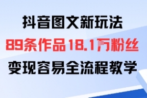 抖音图文新玩法:89条作品收获18.1W粉丝,变现容易全流程教学